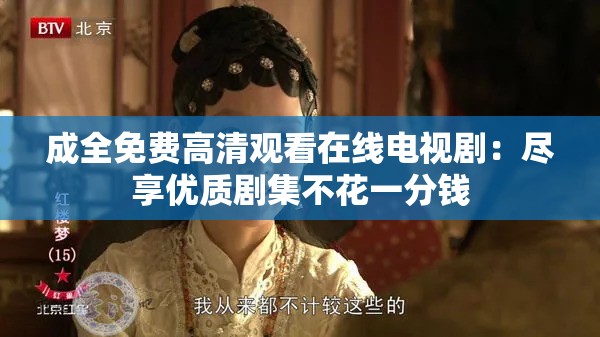 成全免费高清观看在线电视剧：尽享优质剧集不花一分钱