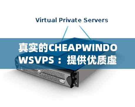 真实的CHEAPWINDOWSVPS ：提供优质虚拟专用服务器服务