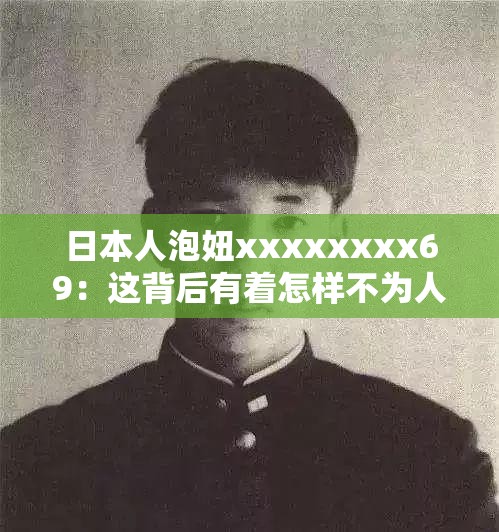 日本人泡妞xxxxxxxx69：这背后有着怎样不为人知的故事