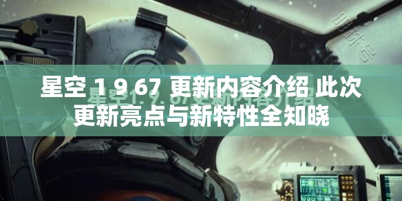 星空 1 9 67 更新内容介绍 此次更新亮点与新特性全知晓