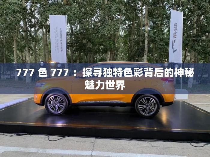777 色 777 ：探寻独特色彩背后的神秘魅力世界