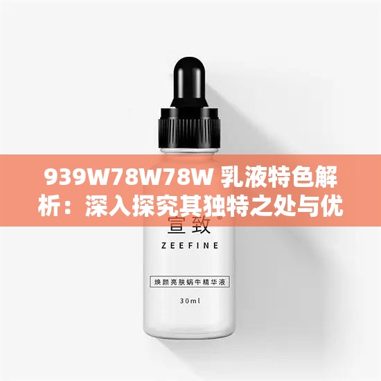 939W78W78W 乳液特色解析：深入探究其独特之处与优势所在