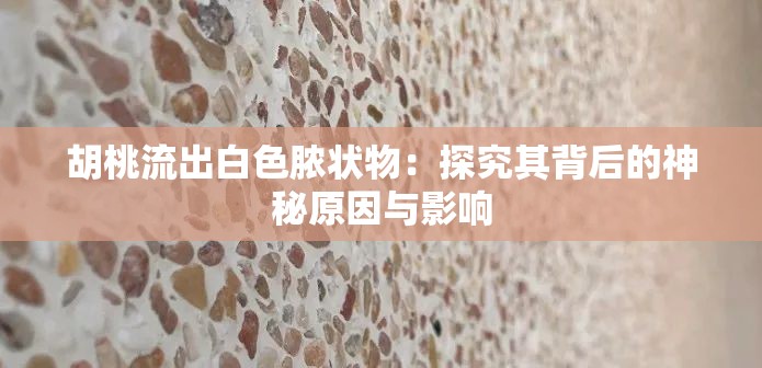 胡桃流出白色脓状物：探究其背后的神秘原因与影响