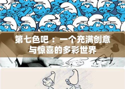 第七色吧 ：一个充满创意与惊喜的多彩世界