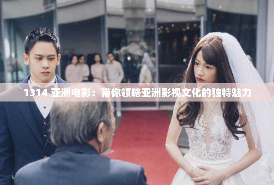 1314 亚洲电影：带你领略亚洲影视文化的独特魅力