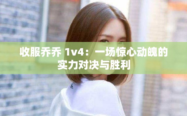 收服乔乔 1v4：一场惊心动魄的实力对决与胜利