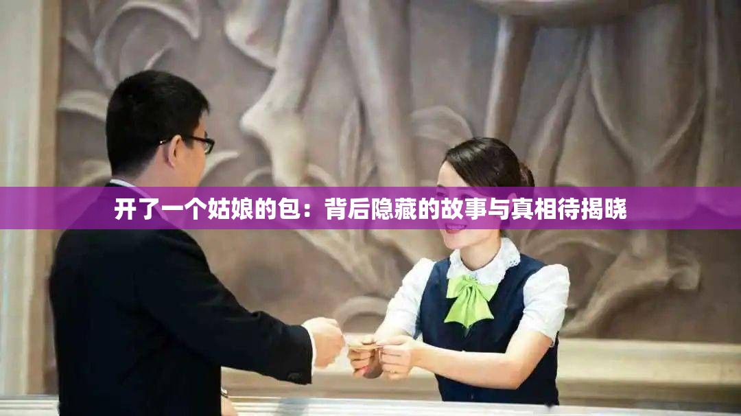 开了一个姑娘的包：背后隐藏的故事与真相待揭晓