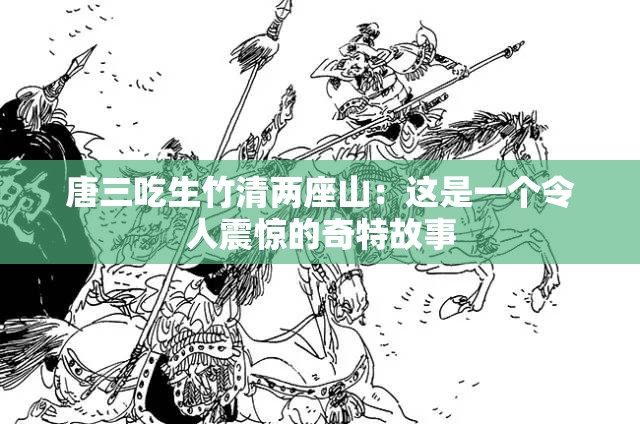 唐三吃生竹清两座山：这是一个令人震惊的奇特故事