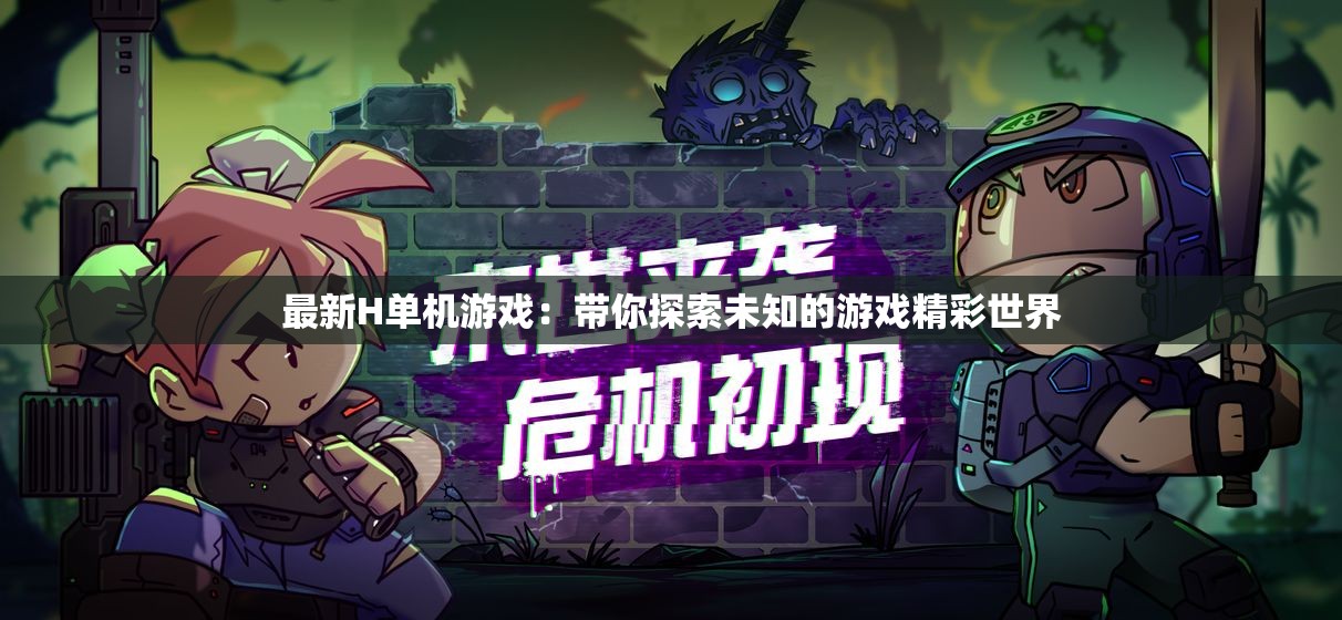 最新H单机游戏：带你探索未知的游戏精彩世界