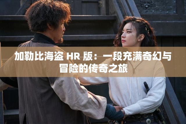 加勒比海盗 HR 版：一段充满奇幻与冒险的传奇之旅