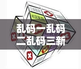 乱码一乱码二乱码三新区：探索未来发展的新兴区域