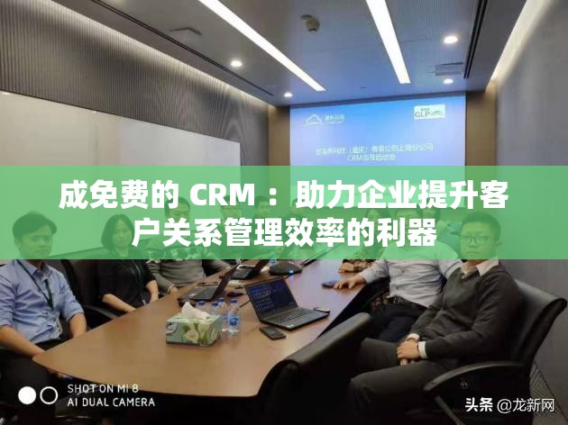 成免费的 CRM ：助力企业提升客户关系管理效率的利器
