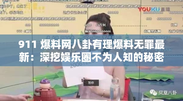 911 爆料网八卦有理爆料无罪最新：深挖娱乐圈不为人知的秘密