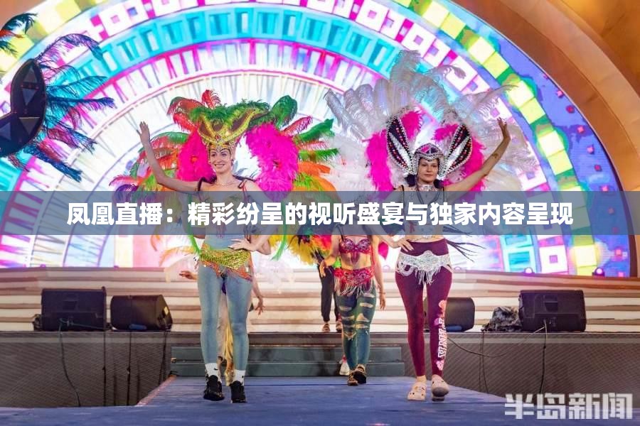 凤凰直播：精彩纷呈的视听盛宴与独家内容呈现