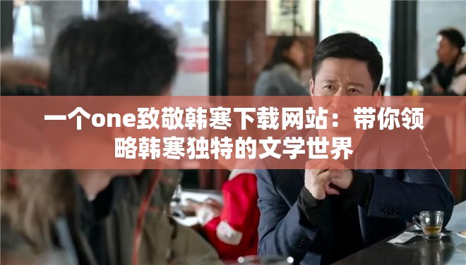 一个one致敬韩寒下载网站：带你领略韩寒独特的文学世界