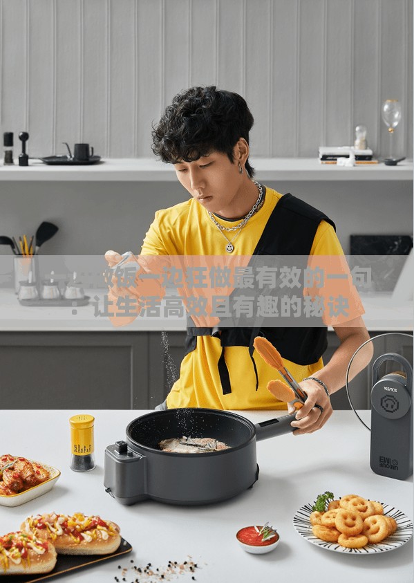 一边做饭一边狂做最有效的一句：让生活高效且有趣的秘诀