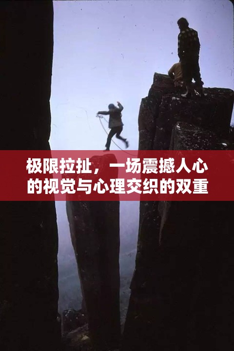 极限拉扯，一场震撼人心的视觉与心理交织的双重盛宴体验