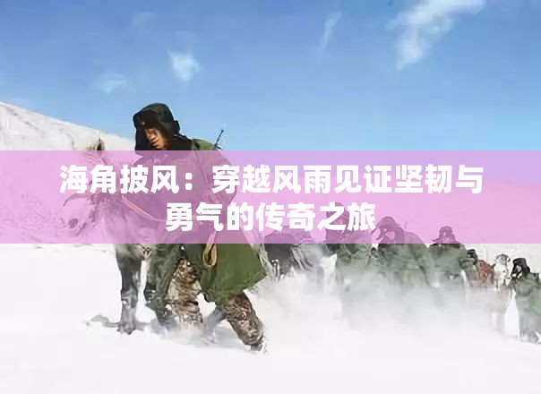海角披风：穿越风雨见证坚韧与勇气的传奇之旅