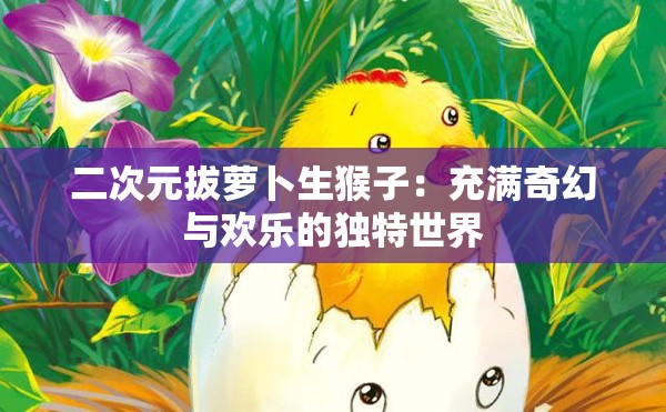 二次元拔萝卜生猴子：充满奇幻与欢乐的独特世界