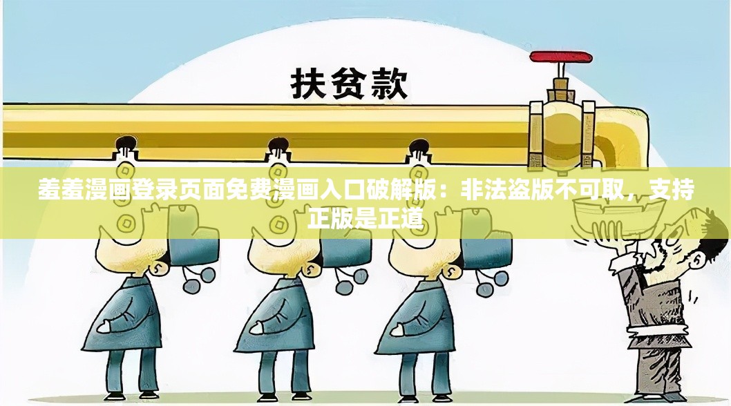 羞羞漫画登录页面免费漫画入口破解版：非法盗版不可取，支持正版是正道
