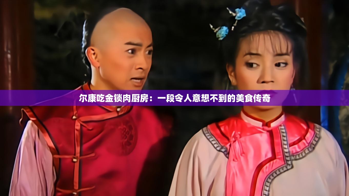 尔康吃金锁肉厨房：一段令人意想不到的美食传奇