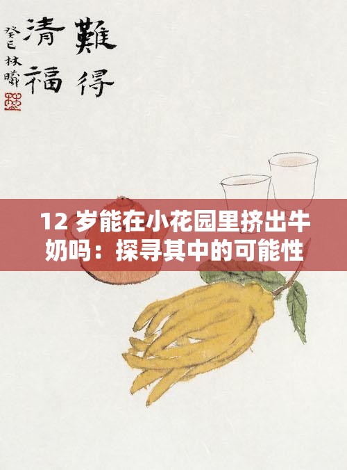 12 岁能在小花园里挤出牛奶吗：探寻其中的可能性与挑战