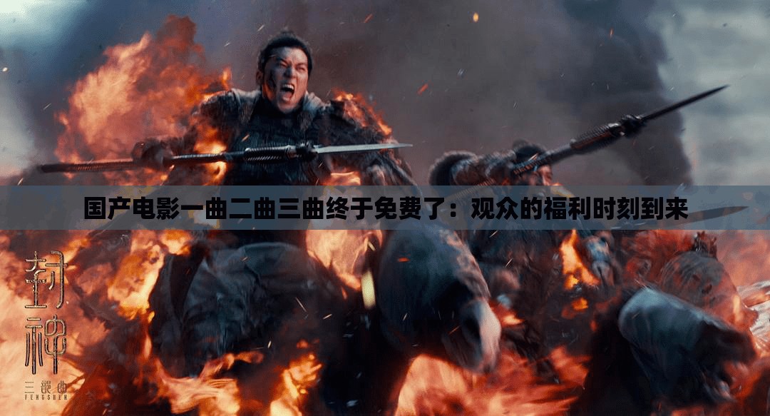 国产电影一曲二曲三曲终于免费了：观众的福利时刻到来