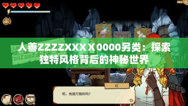人善ZZZZXXXⅩ0000另类：探索独特风格背后的神秘世界
