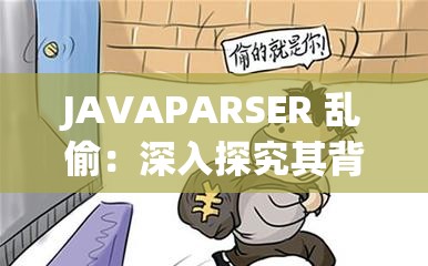 JAVAPARSER 乱偷：深入探究其背后的异常现象及影响