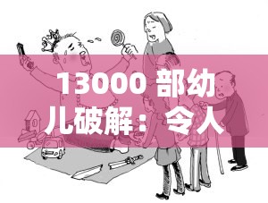 13000 部幼儿破解：令人震惊的非法内容现象亟待整治