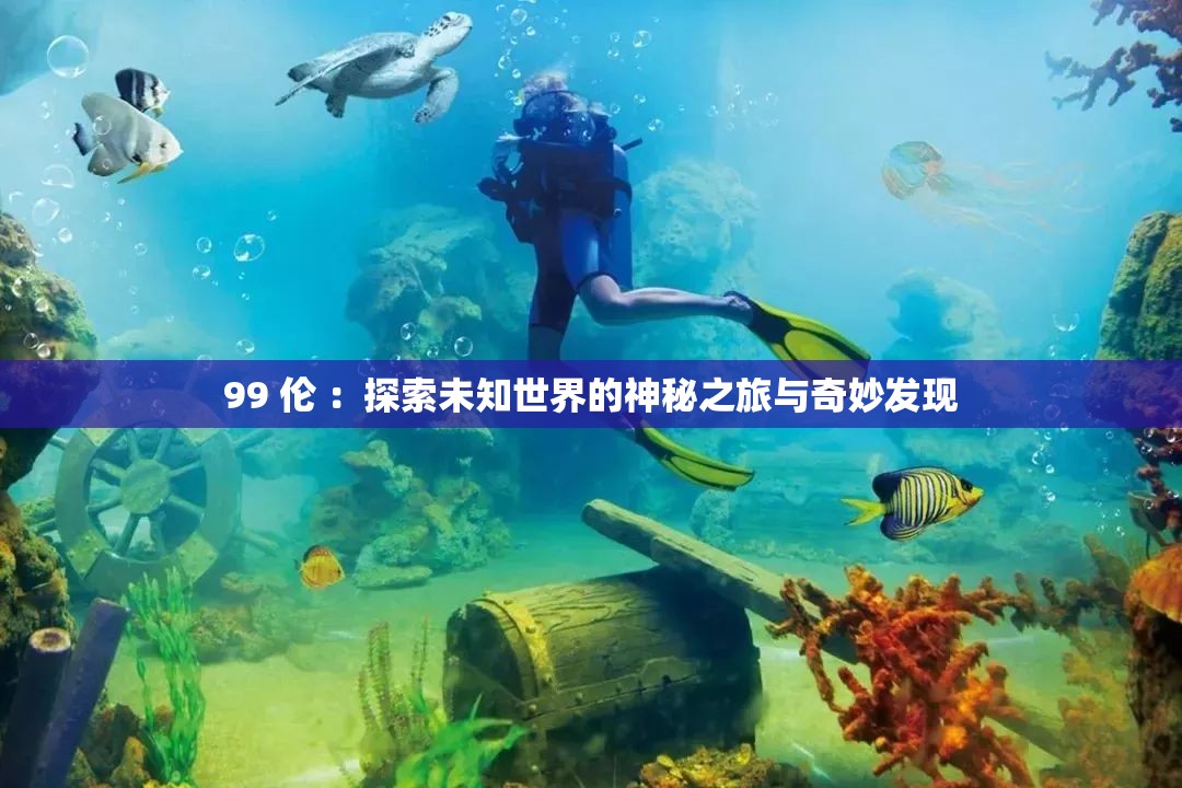 99 伦 ：探索未知世界的神秘之旅与奇妙发现