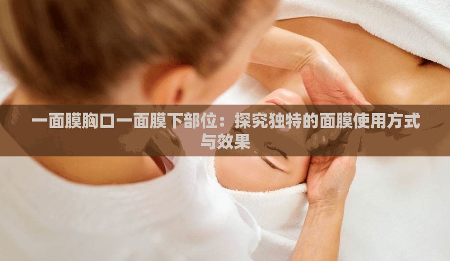 一面膜胸口一面膜下部位：探究独特的面膜使用方式与效果