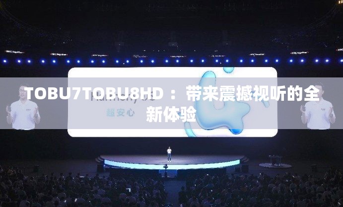 TOBU7TOBU8HD ：带来震撼视听的全新体验