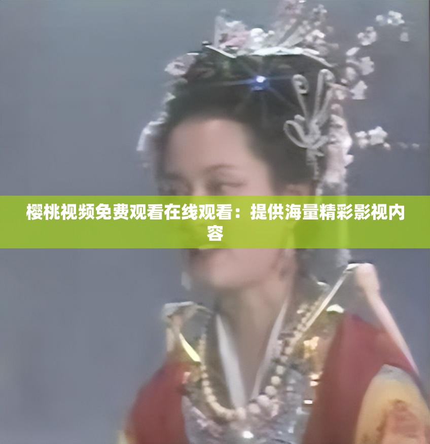 樱桃视频免费观看在线观看：提供海量精彩影视内容