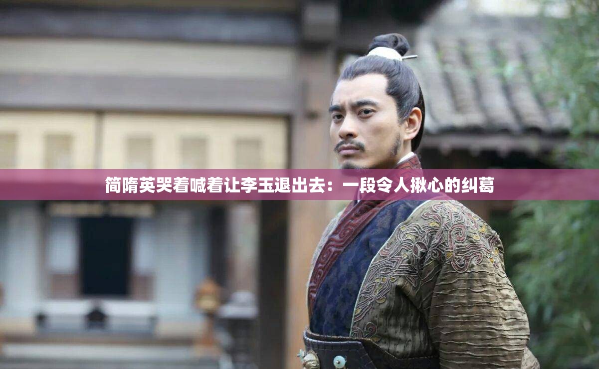 简隋英哭着喊着让李玉退出去：一段令人揪心的纠葛