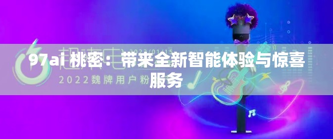 97ai 桃密：带来全新智能体验与惊喜服务