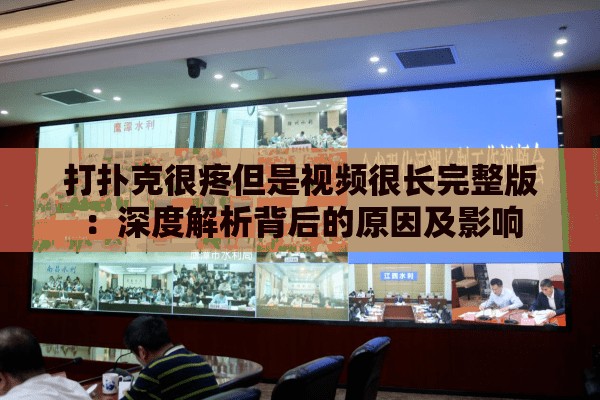 打扑克很疼但是视频很长完整版：深度解析背后的原因及影响