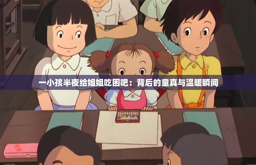 一小孩半夜给姐姐吃困吧：背后的童真与温暖瞬间