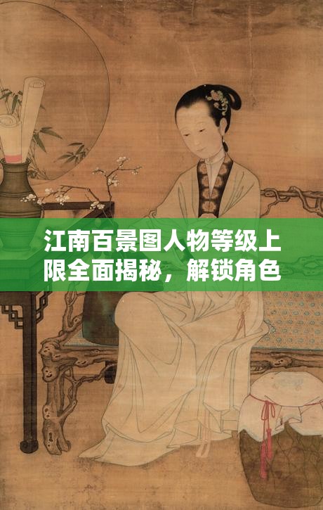 江南百景图人物等级上限全面揭秘，解锁角色潜力，打造终极游戏指南