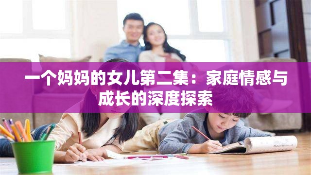 一个妈妈的女儿第二集：家庭情感与成长的深度探索