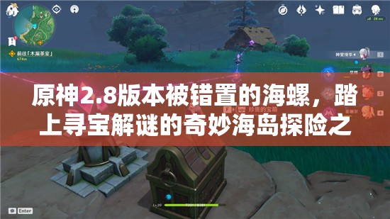 原神2.8版本被错置的海螺，踏上寻宝解谜的奇妙海岛探险之旅