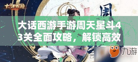 大话西游手游周天星斗43关全面攻略，解锁高效通关秘籍，技巧助你轻松突破难关