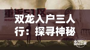 双龙入户三人行：探寻神秘未知的奇幻之旅