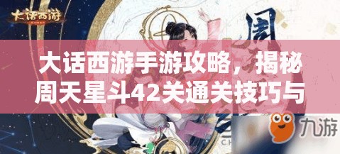 大话西游手游攻略，揭秘周天星斗42关通关技巧与秘籍解锁