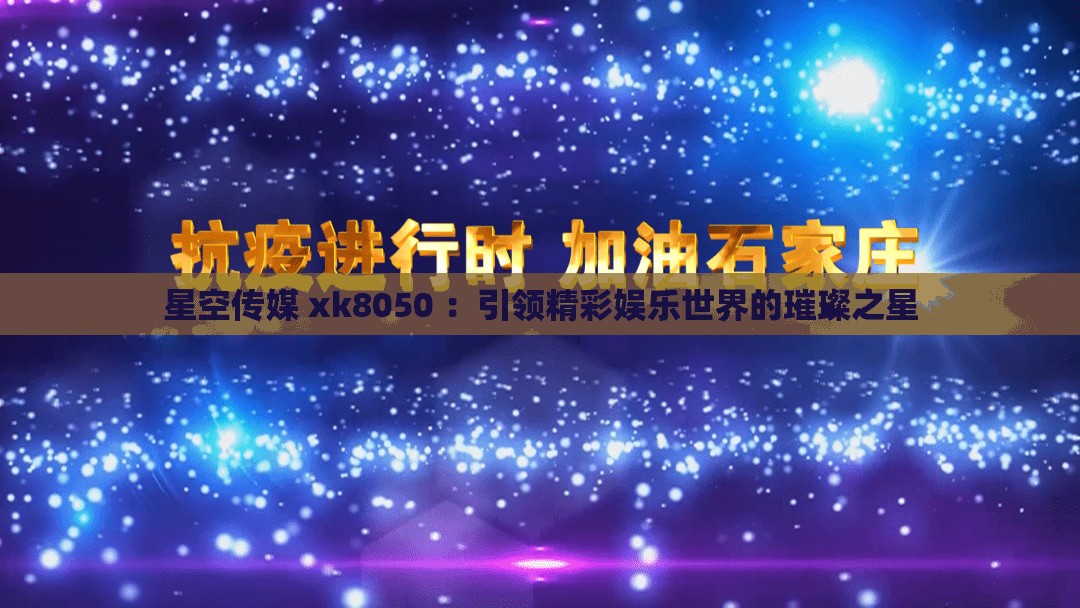 星空传媒 xk8050 ：引领精彩娱乐世界的璀璨之星