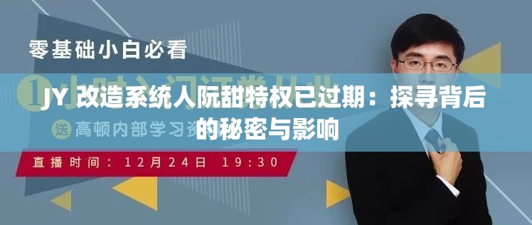 JY 改造系统人阮甜特权已过期：探寻背后的秘密与影响