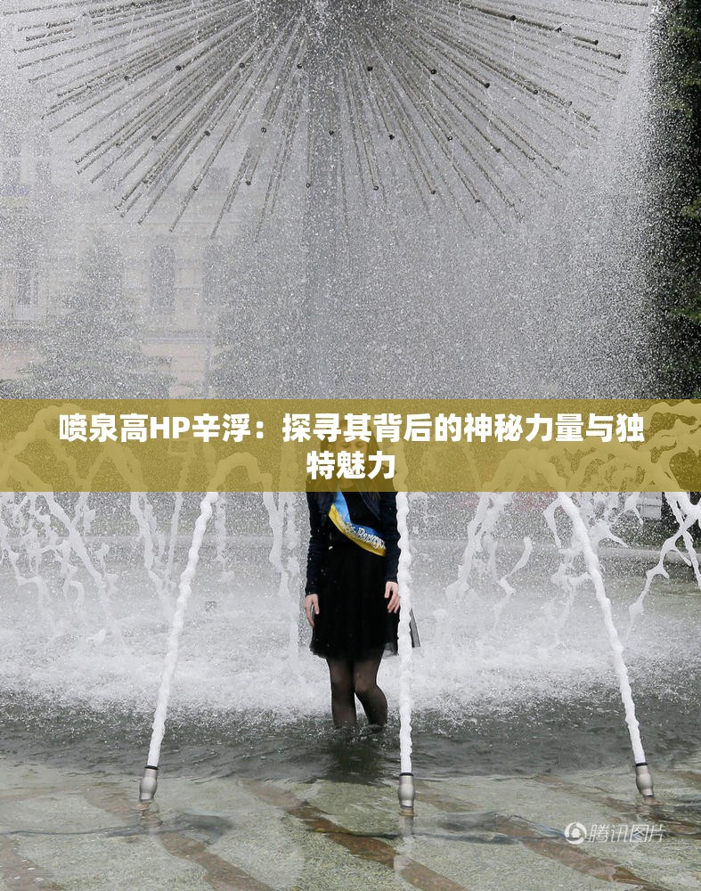 喷泉高HP辛浮：探寻其背后的神秘力量与独特魅力