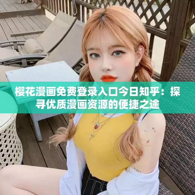 樱花漫画免费登录入口今日知乎：探寻优质漫画资源的便捷之途