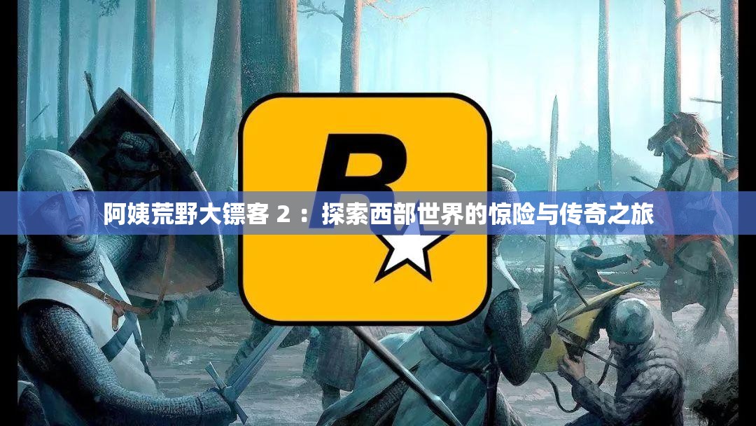 阿姨荒野大镖客 2 ：探索西部世界的惊险与传奇之旅