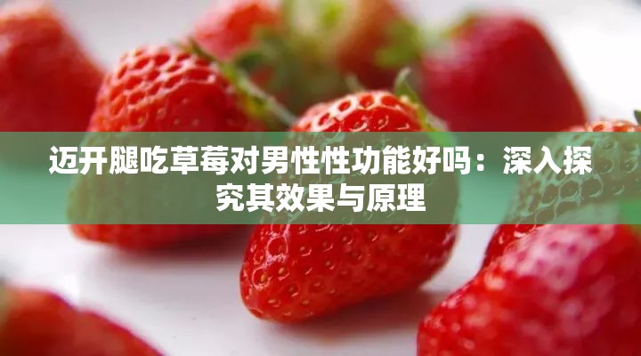 迈开腿吃草莓对男性性功能好吗：深入探究其效果与原理